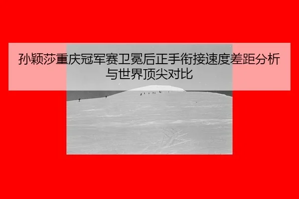 sun-ying-sha-chong-qing-guan-jun-sai-wei-mian-hou-zheng-shou-xian-jie-su-du-cha-ju-fen-xi-yu-shi-jie-ding-jian-dui-bi-2-915.jpg