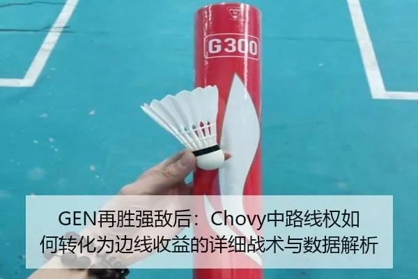 GEN再胜强敌后：Chovy中路线权如何转化为边线收益的详细战术与数据解析